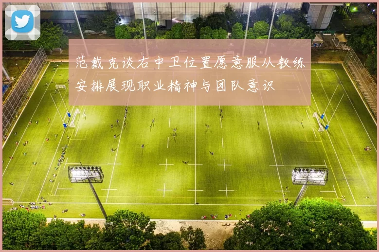 范戴克谈右中卫位置愿意服从教练安排展现职业精神与团队意识